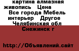 картина алмазная живопись › Цена ­ 2 000 - Все города Мебель, интерьер » Другое   . Челябинская обл.,Снежинск г.